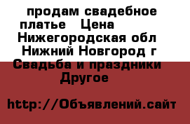 продам свадебное платье › Цена ­ 3 500 - Нижегородская обл., Нижний Новгород г. Свадьба и праздники » Другое   